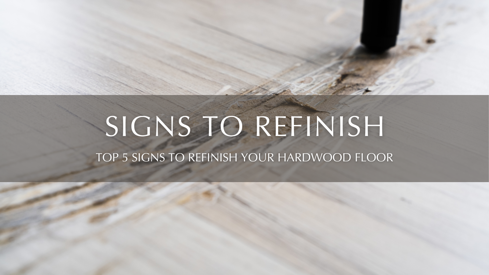 Blog Banner - Signs That It’s Time to Refinish Your Hardwood Floors - Garrison Collection